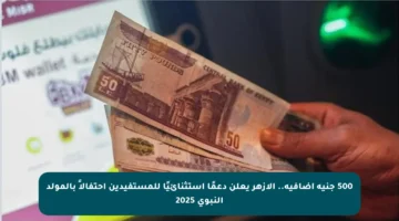 500 جنيه إضافية.. الأزهر يعلن دعمًا استثنائيًا للمستفيدين احتفالاً بالمولد النبوي 2025